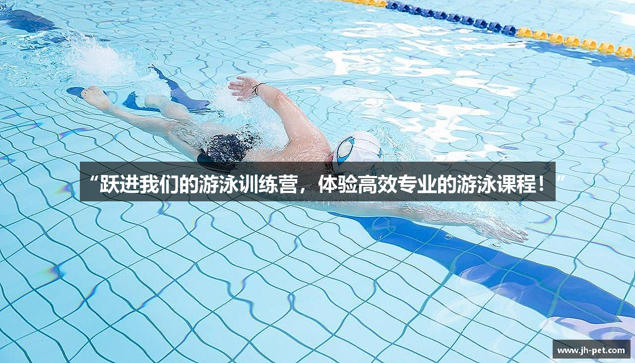“跃进我们的游泳训练营，体验高效专业的游泳课程！”